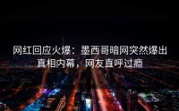 网红回应火爆：墨西哥暗网突然爆出真相内幕，网友直呼过瘾
