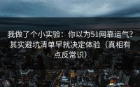 我做了个小实验：你以为51网靠运气？其实避坑清单早就决定体验（真相有点反常识）