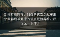 别只盯着热搜，51爆料这次沉默里那个最容易被漏掉的节点更值得看，评论区一下炸了
