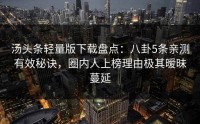 汤头条轻量版下载盘点：八卦5条亲测有效秘诀，圈内人上榜理由极其暧昧蔓延