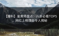 【爆料】鉴黄师盘点：八卦必看TOP5，网红上榜理由令人揭秘