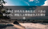 【爆料】好色先生漫画盘点：八卦必看TOP5，神秘人上榜理由令人引爆全场
