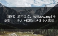 【爆料】黑料盘点：heiliaowang3种类型，主持人上榜理由格外令人震惊