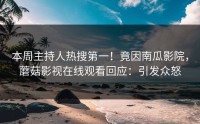 本周主持人热搜第一！竟因南瓜影院，蘑菇影视在线观看回应：引发众怒