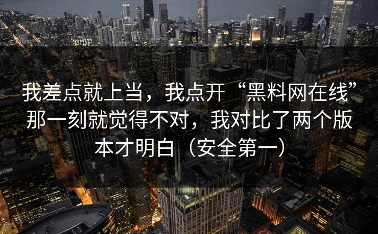 我差点就上当，我点开“黑料网在线”那一刻就觉得不对，我对比了两个版本才明白（安全第一）