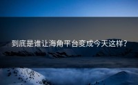 到底是谁让海角平台变成今天这样？