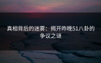 真相背后的迷雾：揭开昨晚51八卦的争议之谜