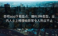 杏吧app下载盘点：爆料3种类型，业内人士上榜理由异常令人热议不止