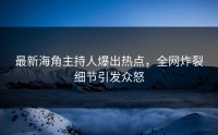 最新海角主持人爆出热点，全网炸裂细节引发众怒