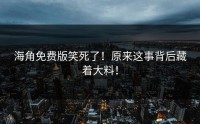 海角免费版笑死了！原来这事背后藏着大料！