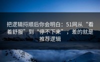 把逻辑捋顺后你会明白：51网从“看着舒服”到“停不下来”，差的就是推荐逻辑