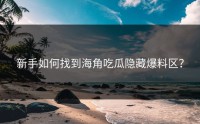 新手如何找到海角吃瓜隐藏爆料区？