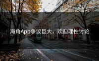 海角App争议巨大，欢迎理性讨论