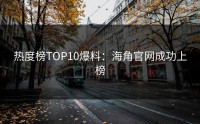热度榜TOP10爆料：海角官网成功上榜