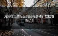 海角吃瓜的后台到底有多硬？数据看哭了！