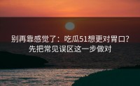 别再靠感觉了：吃瓜51想更对胃口？先把常见误区这一步做对