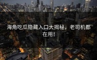 海角吃瓜隐藏入口大揭秘，老司机都在用！
