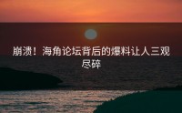 崩溃！海角论坛背后的爆料让人三观尽碎