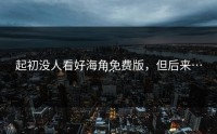 起初没人看好海角免费版，但后来……