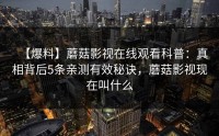 【爆料】蘑菇影视在线观看科普：真相背后5条亲测有效秘诀，蘑菇影视现在叫什么
