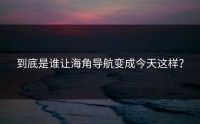 到底是谁让海角导航变成今天这样？
