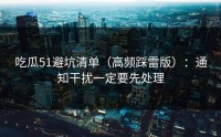 吃瓜51避坑清单（高频踩雷版）：通知干扰一定要先处理