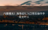 内幕曝光！海角论坛入口背后操作手段太吓人