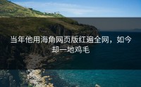 当年他用海角网页版红遍全网，如今却一地鸡毛
