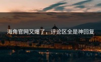 海角官网又爆了，评论区全是神回复
