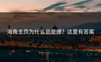 海角主页为什么总是爆？这里有答案