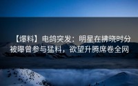 【爆料】电鸽突发：明星在拂晓时分被曝曾参与猛料，欲望升腾席卷全网