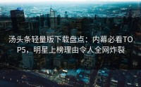 汤头条轻量版下载盘点：内幕必看TOP5，明星上榜理由令人全网炸裂