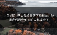 【独家】汤头条轻量版下载科普：秘闻背后最少99%的人都误会了