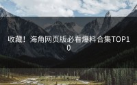 收藏！海角网页版必看爆料合集TOP10