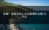 收藏！海角论坛入口必看爆料合集TOP10