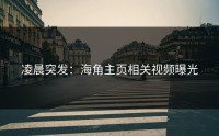 凌晨突发：海角主页相关视频曝光