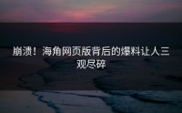 崩溃！海角网页版背后的爆料让人三观尽碎