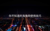 你不知道的海角网使用技巧