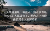 汤头条轻量版下载盘点：热点事件最少99%的人都误会了，圈内人上榜理由极其令人刷屏不断
