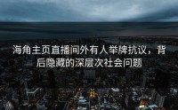 海角主页直播间外有人举牌抗议，背后隐藏的深层次社会问题