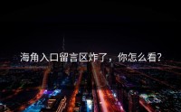 海角入口留言区炸了，你怎么看？