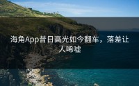 海角App昔日高光如今翻车，落差让人唏嘘