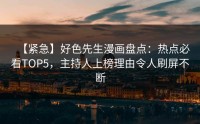 【紧急】好色先生漫画盘点：热点必看TOP5，主持人上榜理由令人刷屏不断