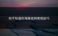 你不知道的海角官网使用技巧
