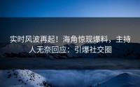 实时风波再起！海角惊现爆料，主持人无奈回应：引爆社交圈