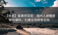 【独家】鉴黄师突发：圈内人被曝曾参与爆料，引爆全场席卷全网