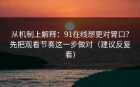 从机制上解释：91在线想更对胃口？先把观看节奏这一步做对（建议反复看）