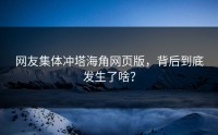 网友集体冲塔海角网页版，背后到底发生了啥？
