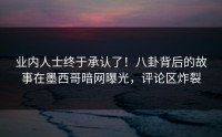 业内人士终于承认了！八卦背后的故事在墨西哥暗网曝光，评论区炸裂