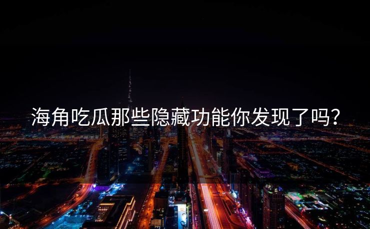 海角吃瓜那些隐藏功能你发现了吗？